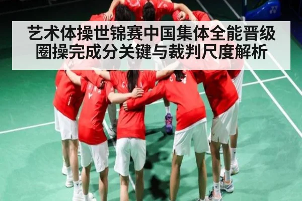 艺术体操世锦赛中国集体全能晋级圈操完成分关键与裁判尺度解析 | kaiyun