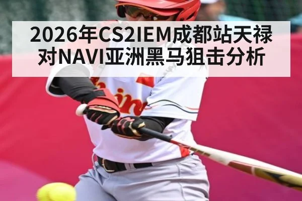 2026年CS2IEM成都站天禄对NAVI亚洲黑马狙击分析 | kaiyun