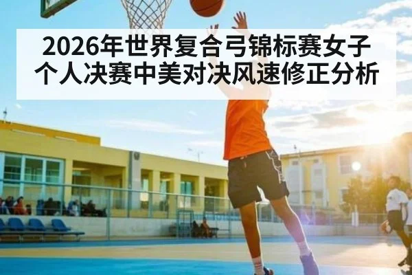2026年世界复合弓锦标赛女子个人决赛中美对决风速修正分析